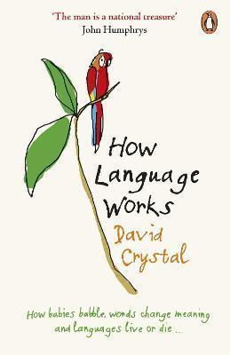 David Crystal: How Language Works : How Babies Babble, Words Change Meaning and Languages Live or Die (2007, Penguin Books)