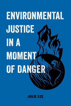 Julie Sze: Environmental Justice in a Moment of Danger (2020, University of California Press)