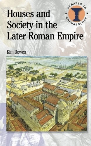 Kim Bowes: Houses and Society in the Later Roman Empire (Debates in Archaeology) (2010, Bristol Classical Press)