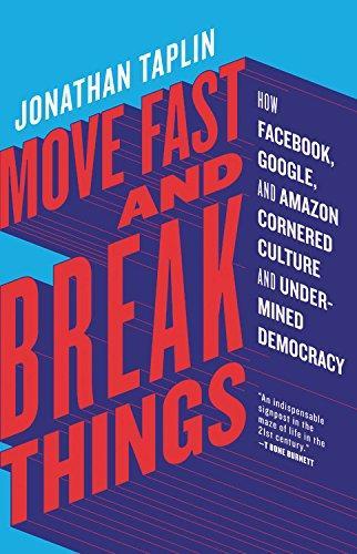 Jonathan Taplin: Move Fast and Break Things: How Facebook, Google, and Amazon Cornered Culture and Undermined Democracy (2017)