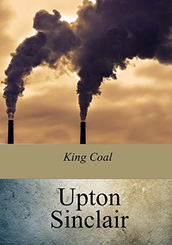 Upton Sinclair: King Coal (Paperback, 2017, CreateSpace Independent Publishing Platform, Createspace Independent Publishing Platform)