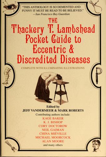 Jeff VanderMeer, Mark Roberts: The Thackery T. Lambshead pocket guide to eccentric & discredited diseases, 83rd edition (2005, Bantam Books)