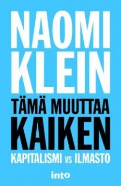 Naomi Klein: Tämä muuttaa kaiken (Hardcover, Finnish language, 2017, Into)