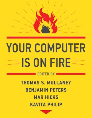 Thomas S. Mullaney, Mar Hicks, Kavita Philip, Benjamin Peters: Your Computer Is on Fire (2021, MIT Press)