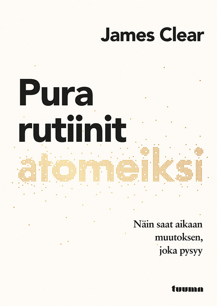 James Clear, Kaisa Koskela: Pura rutiinit atomeiksi - Näin saat aikaan muutoksen, joka pysyy (Hardcover, suomi language, 2019, Tuuma)