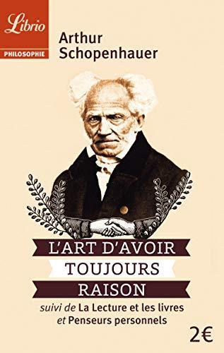 Arthur Schopenhauer: L'art d'avoir toujours raison - Suivi de La lecture et les livres et Penseurs personnels (French language, 2013)