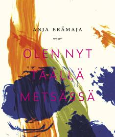 Anja Erämaja: Olen nyt täällä metsässä (Hardcover, Finnish language, 2021, Werner Söderström Osakeyhtiö)