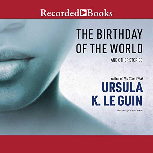 Ursula K. Le Guin: The Birthday of the World (AudiobookFormat, Recorded Books, Inc. and Blackstone Publishing)