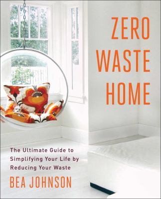 Bea Johnson: Zero Waste Home The Ultimate Guide To Simplifying Your Life By Reducing Your Waste (2013, Scribner Book Company)