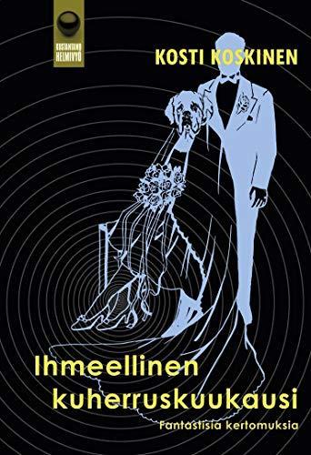 Kosti Koskinen, Juri Nummelin: Ihmeellinen kuherruskuukausi : fantastisia kertomuksia (Finnish language, 2021)