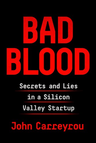 John Carreyrou: Bad Blood: Secrets and Lies in a Silicon Valley Startup (2018, Knopf)