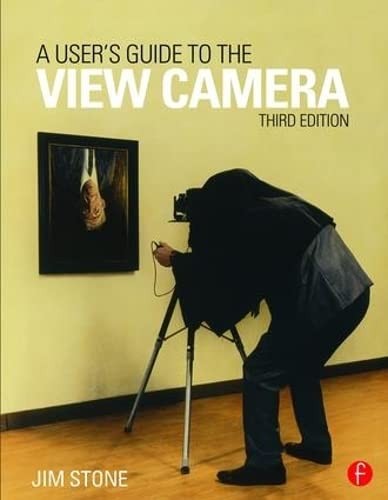 Jim Stone: User's Guide to the View Camera (2015, Taylor & Francis Group, Routledge)