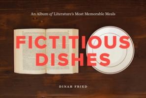 Dinah Fried: Fictitious Dishes An Album Of Literatures Most Memorable Meals (2014, HarperCollins Publishers Inc)