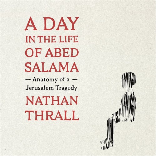 Nathan Thrall: A Day in the Life of Abed Salama (Macmillan Audio)