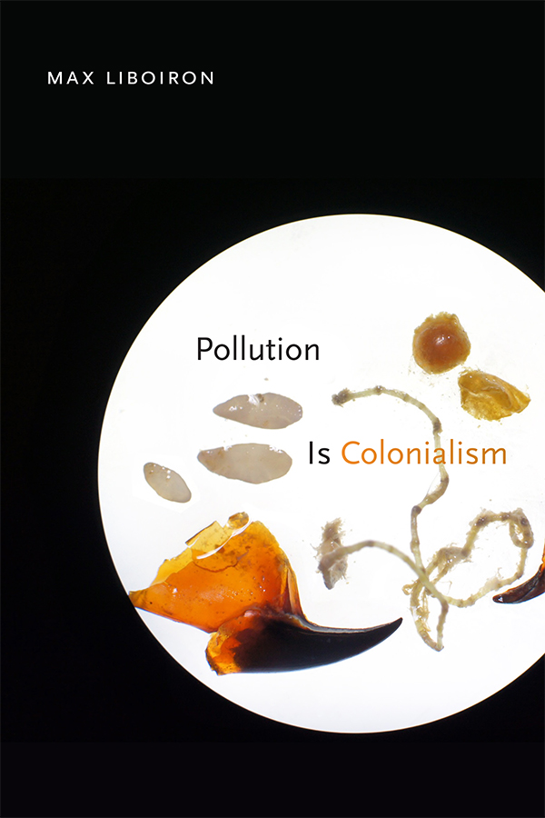 Max Liboiron: Pollution Is Colonialism (2021, Duke University Press)