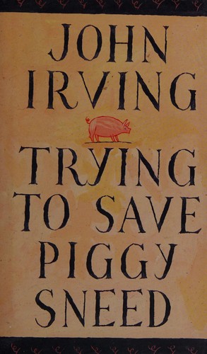 John Irving: Trying to save Piggy Sneed (1993, Alfred A. Knopf Canada)