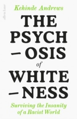 Kehinde Andrews: The psychosis of whiteness (Hardcover, 2023, Allen Lane)