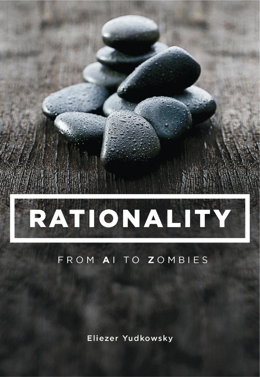 Eliezer Yudkowsky: Rationality: From AI to Zombies (2015, Machine Intelligence Research Institute)