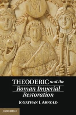 Jonathan J. Arnold: Theoderic And The Roman Imperial Restoration (2014, Cambridge University Press)