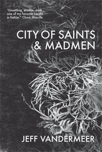 Jeff VanderMeer: City of Saints and Madmen (2014, Tor)