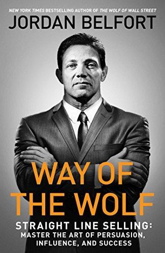 Jordan Belfort: Way of the Wolf: Straight Line Selling: Master the Art of Persuasion, Influence, and Success