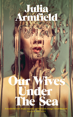 Julia Armfield: Our Wives Under the Sea (2022, Pan Macmillan)