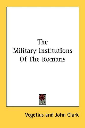 Flavius Vegetius Renatus: The Military Institutions Of The Romans (Paperback, 2007, Kessinger Publishing, LLC)