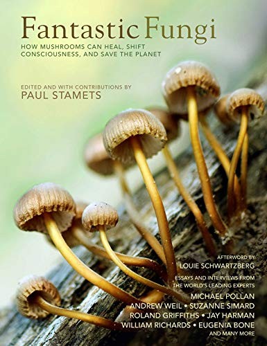 Michael Pollan, Suzanne Simard, Eugenia Bone, Paul Stamets, Louie Schwartzberg, Roland Griffiths PHD, Jay Harman, William RIchards PHD, Andrew Weil MD: Fantastic Fungi (2019, Earth Aware Editions)