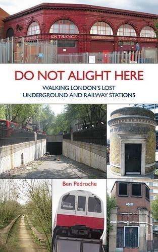 Ben Pedroche: Do Not Alight Here: Walking London's Lost Underground and Railway Stations (2011)