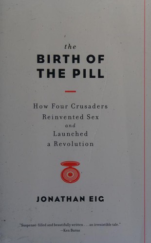 Jonathan Eig: The birth of the pill : how four crusaders reinvented sex and launched a revolution (2014, W.W. Norton and Company)