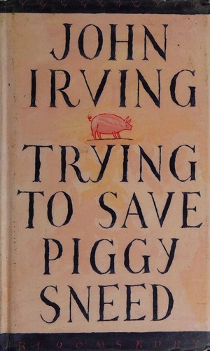 John Irving: Trying to save Piggy Sneed (1993, Bloomsbury)