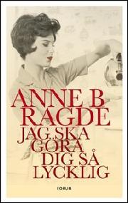 Anne B. Ragde, Margareta Järnebrand: Jag ska göra dig så lycklig (Hardcover, Swedish language, 2012, Forum)