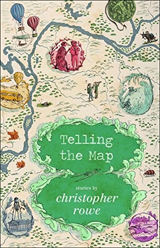 Christopher Rowe: Telling the Map: Stories (Paperback, 2017, Small Beer Press)