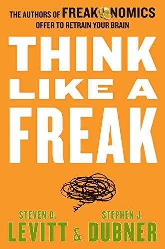 Steven D. Levitt, Stephen J. Dubner: Think Like a Freak: The Authors of Freakonomics Offer to Retrain Your Brain (2014)