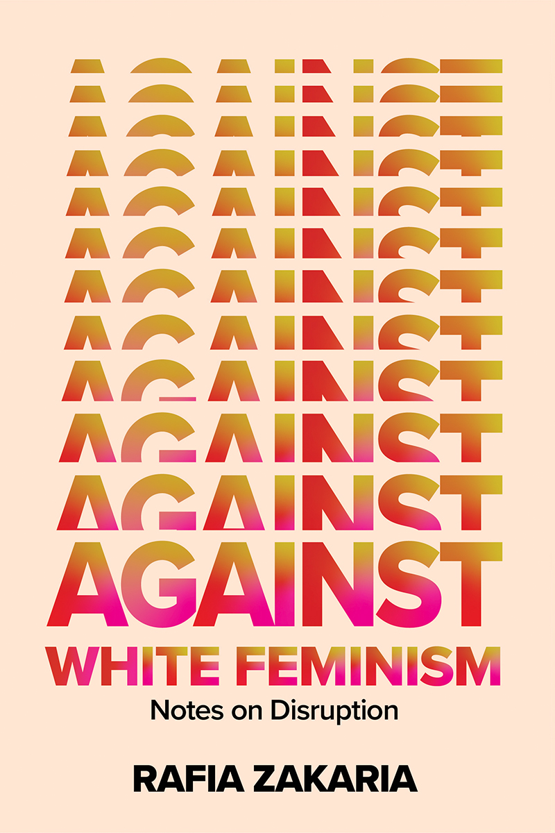 Rafia Zakaria: Against White Feminism: Notes on Disruption (2021, W. W. Norton & Company)