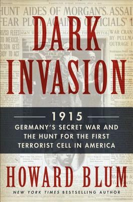 Howard Blum: Dark Invasion 1915 Germanys Secret War And The Hunt For The First Terrorist Cell In America (2014, Harper)