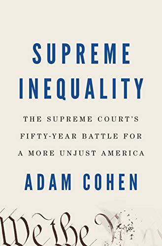 Adam Cohen: Supreme Inequality: The Supreme Court's Fifty-Year Battle for a More Unjust America (2020)