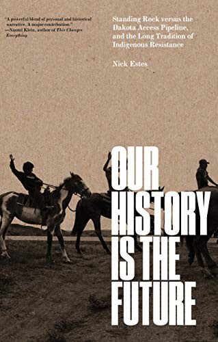 Nick Estes: Our History Is the Future: Standing Rock Versus the Dakota Access Pipeline, and the Long Tradition of Indigenous Resistance (Hardcover, 2019, Verso)