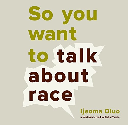 Ijeoma Oluo: So You Want to Talk about Race Lib/E (2018, Blackstone Publishing)