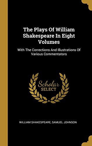 William Shakespeare, Samuel Johnson undifferentiated: The Plays Of William Shakespeare In Eight Volumes: With The Corrections And Illustrations Of Various Commentators (2019, Wentworth Press)