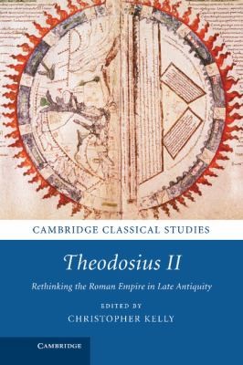 Christopher Kelly: Theodosius Ii Rethinking The Roman Empire In Late Antiquity (2013, Cambridge University Press)