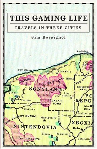 Jim Rossignol: This Gaming Life : Travels in Three Cities (2008)