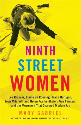 Mary Gabriel: Ninth Street Women : Lee Krasner, Elaine de Kooning, Grace Hartigan, Joan Mitchell, and Helen Frankenthaler (2019, Little Brown & Company)