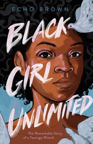 Echo Brown: Black girl unlimited : the remarkable story of a teenage wizard (Hardcover, 2020, Christy Ottaviano Books, Henry Holt and Company)