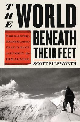 Scott Ellsworth: The World Beneath Their Feet: Mountaineering, Madness, and the Deadly Race to Summit the Himalayas (2020, Little, Brown and Company)