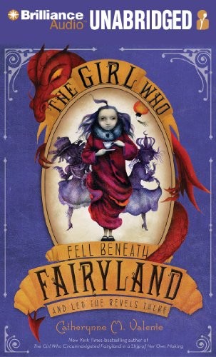 Catherynne M. Valente: The Girl Who Fell Beneath Fairyland and Led the Revels There (AudiobookFormat, 2012, Brilliance Audio)