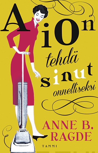 Anne B. Ragde, Katriina Huttunen: Aion tehdä sinut onnelliseksi (Hardcover, Finnish language, 2013, Tammi)