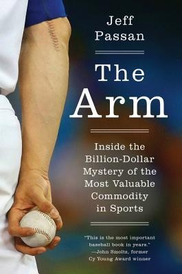 Jeff Passan: The Arm: Inside the Billion-Dollar Mystery of the Most Valuable Commodity in Sports (2016, Harper)