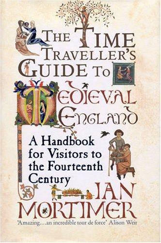 Ian Mortimer: The Time Traveller's Guide to Medieval England: A Handbook for Visitors to the Fourteenth Century (2008)