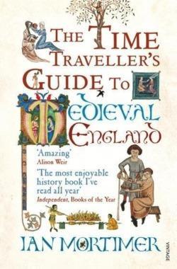 Ian Mortimer: The Time Traveller's Guide to Medieval England: A Handbook for Visitors to the Fourteenth Century